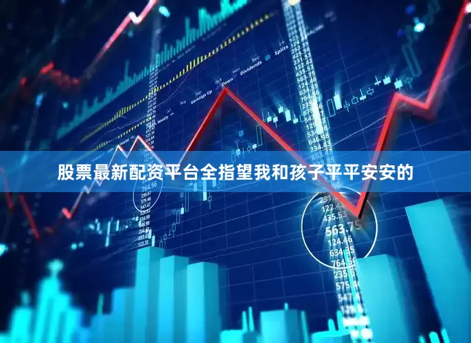 股票最新配资平台全指望我和孩子平平安安的