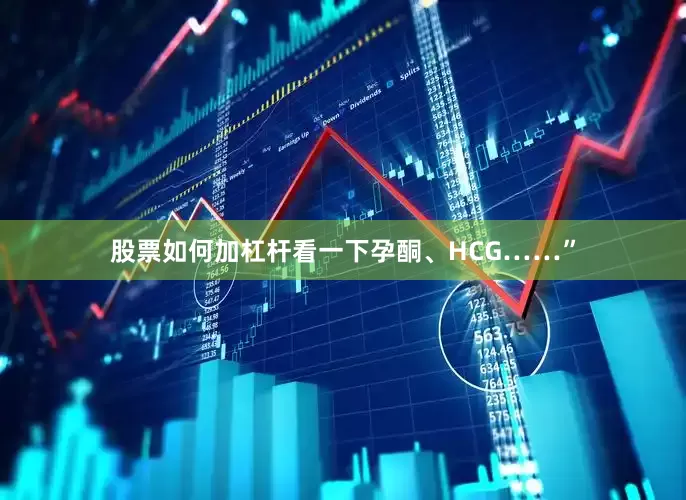 股票如何加杠杆看一下孕酮、HCG……”