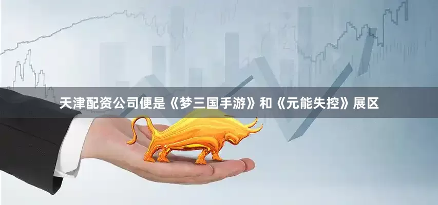 天津配资公司便是《梦三国手游》和《元能失控》展区