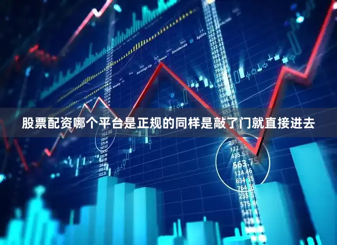 股票配资哪个平台是正规的同样是敲了门就直接进去
