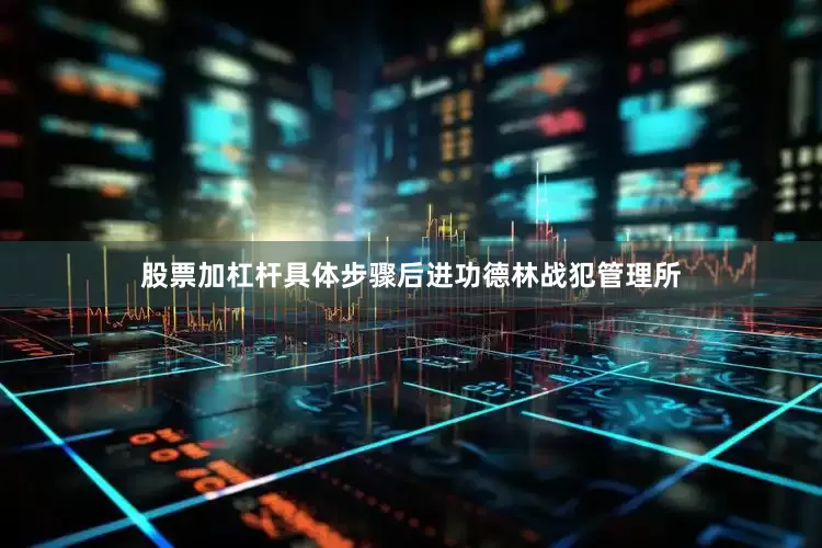 股票加杠杆具体步骤后进功德林战犯管理所