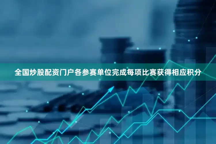 全国炒股配资门户各参赛单位完成每项比赛获得相应积分