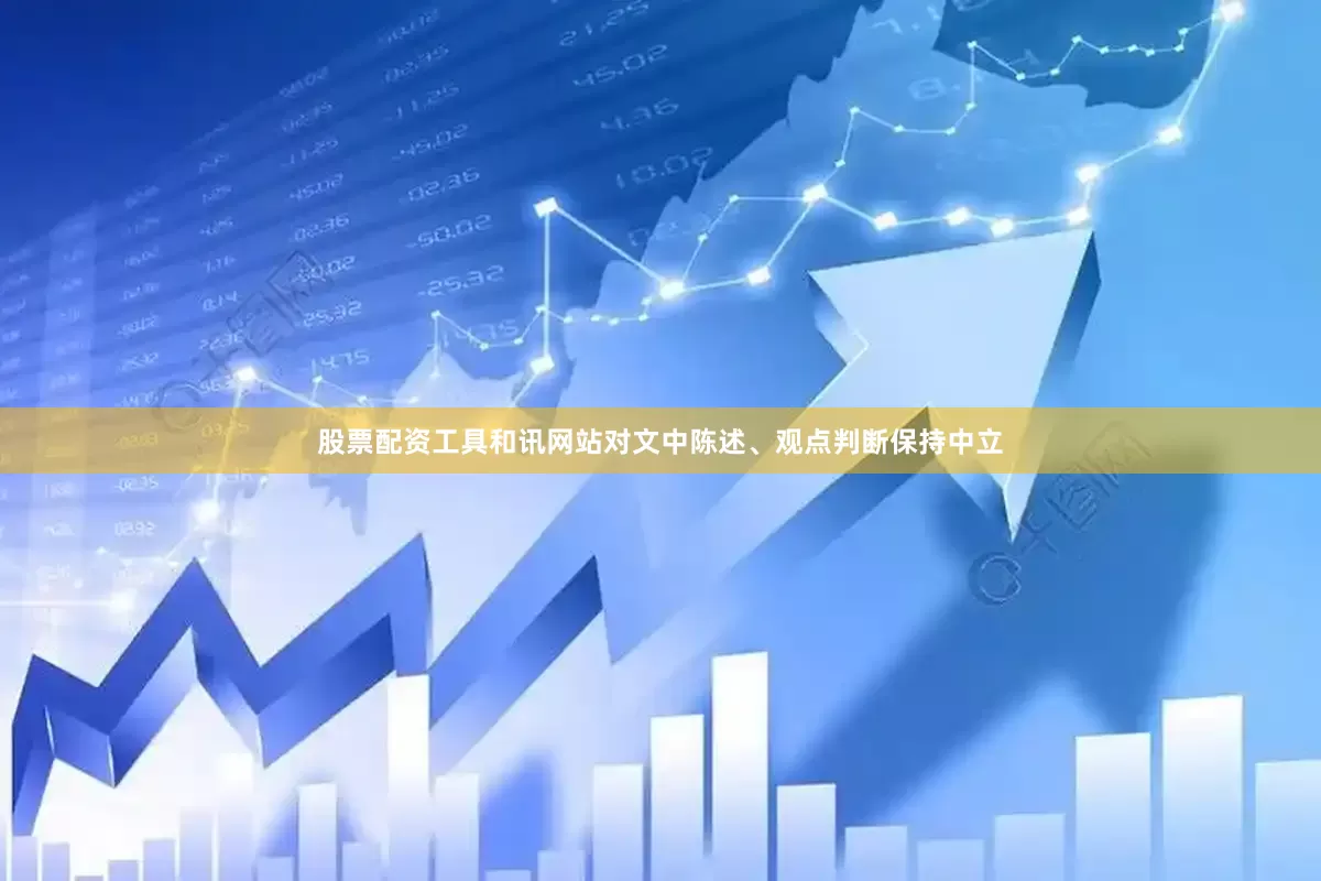 股票配资工具和讯网站对文中陈述、观点判断保持中立