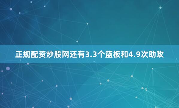 正规配资炒股网还有3.3个篮板和4.9次助攻