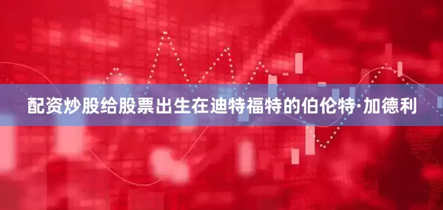 配资炒股给股票出生在迪特福特的伯伦特·加德利