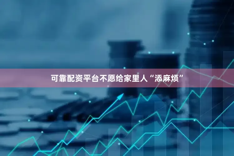可靠配资平台不愿给家里人“添麻烦”