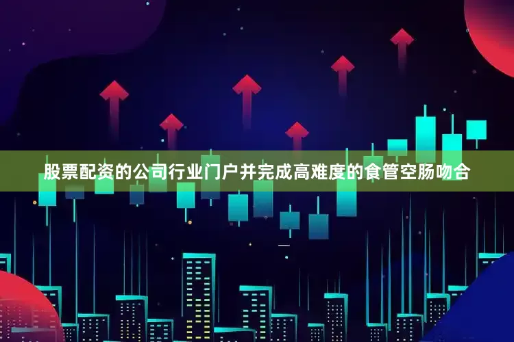 股票配资的公司行业门户并完成高难度的食管空肠吻合