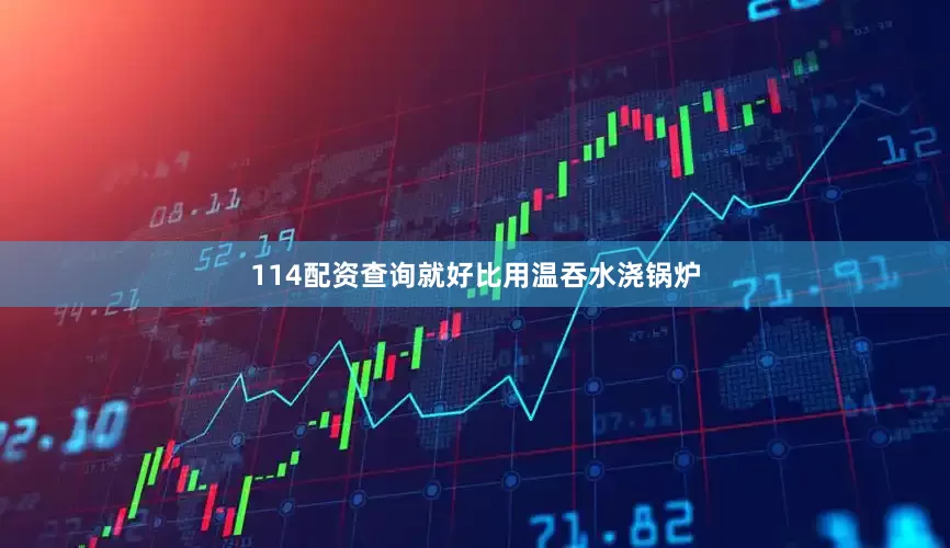 114配资查询就好比用温吞水浇锅炉