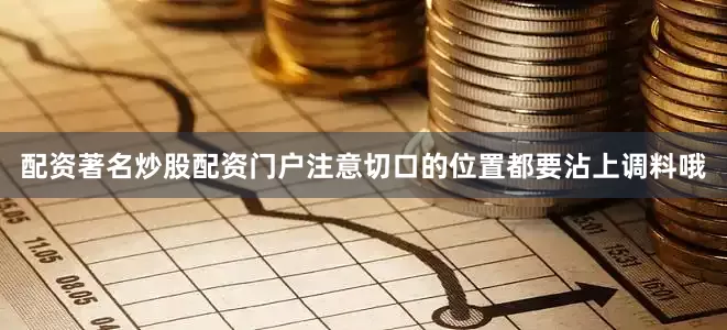 配资著名炒股配资门户注意切口的位置都要沾上调料哦