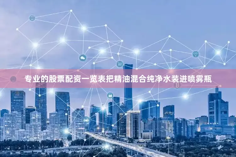 专业的股票配资一览表把精油混合纯净水装进喷雾瓶