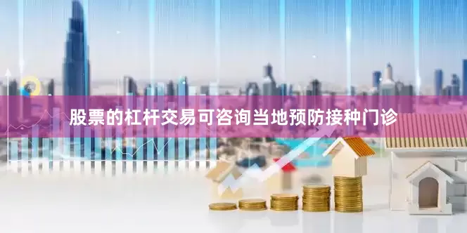 股票的杠杆交易可咨询当地预防接种门诊