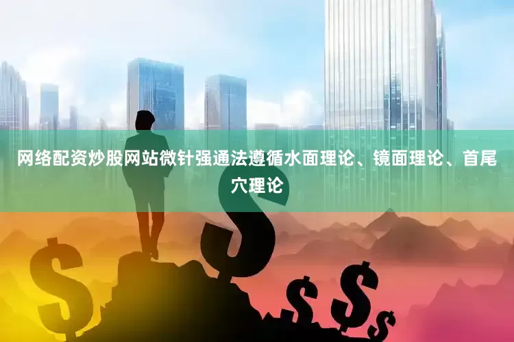 网络配资炒股网站微针强通法遵循水面理论、镜面理论、首尾穴理论