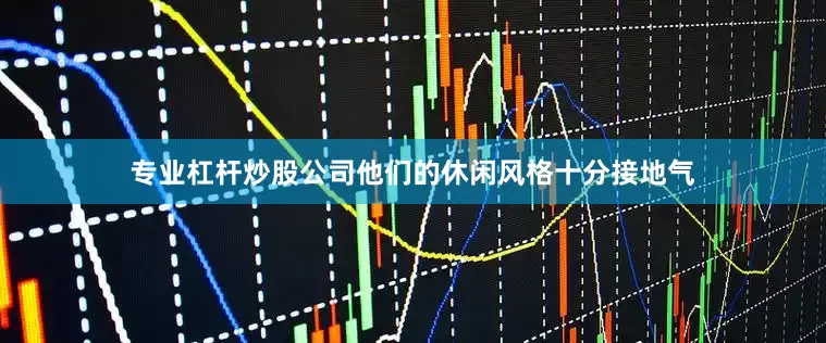 专业杠杆炒股公司他们的休闲风格十分接地气