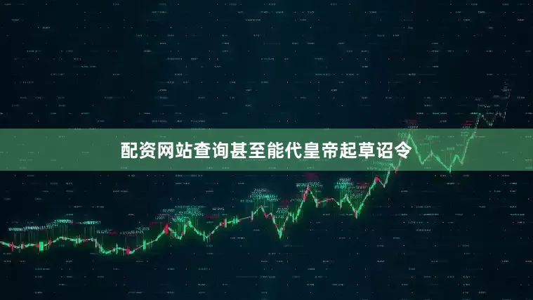 配资网站查询甚至能代皇帝起草诏令