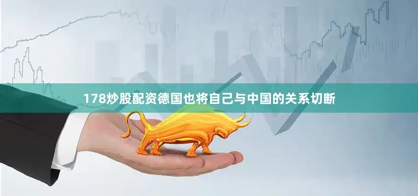 178炒股配资德国也将自己与中国的关系切断