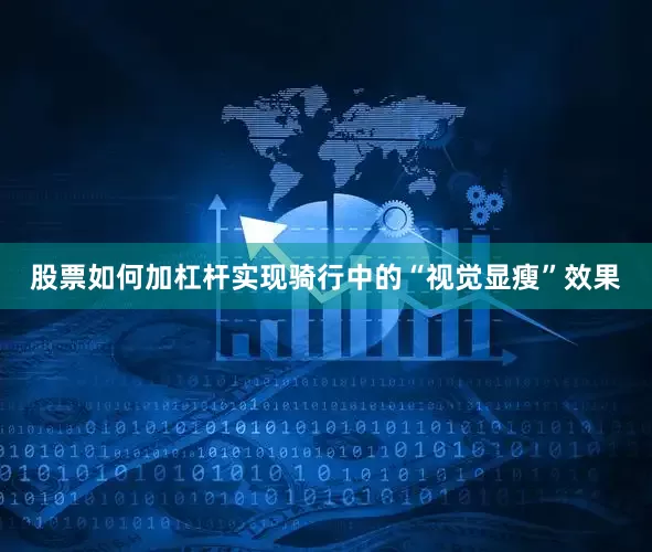 股票如何加杠杆实现骑行中的“视觉显瘦”效果