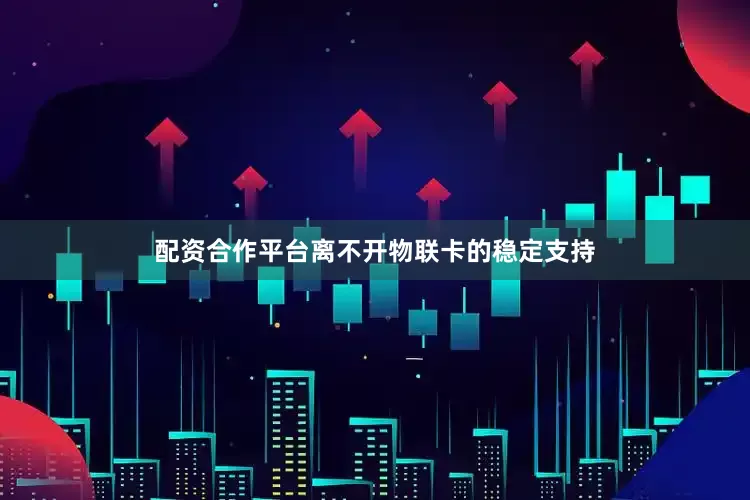配资合作平台离不开物联卡的稳定支持