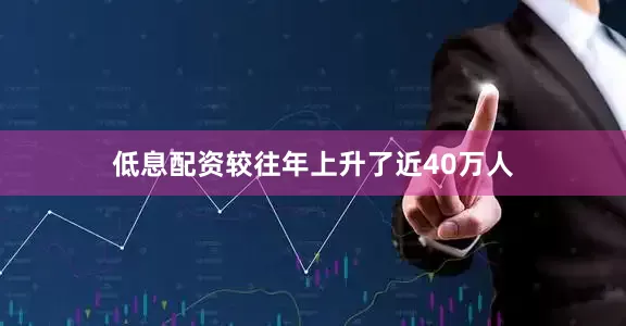 低息配资较往年上升了近40万人