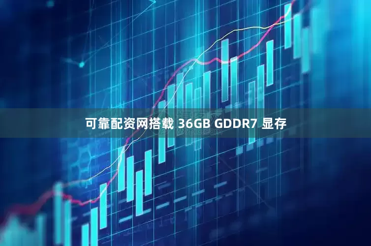 可靠配资网搭载 36GB GDDR7 显存