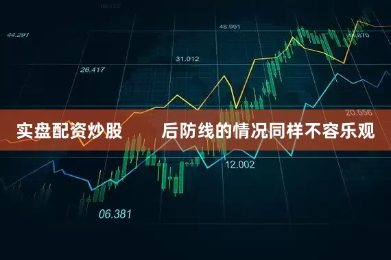 实盘配资炒股        后防线的情况同样不容乐观