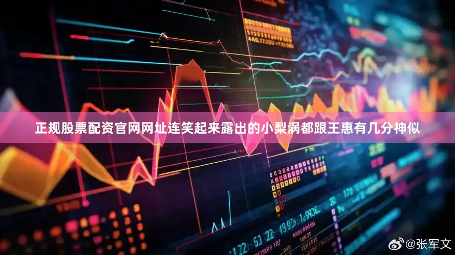 正规股票配资官网网址连笑起来露出的小梨涡都跟王惠有几分神似