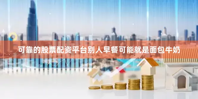 可靠的股票配资平台别人早餐可能就是面包牛奶