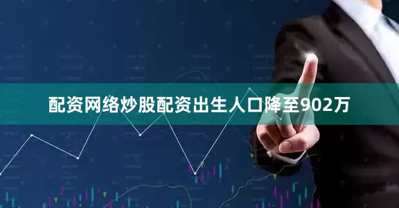 配资网络炒股配资出生人口降至902万