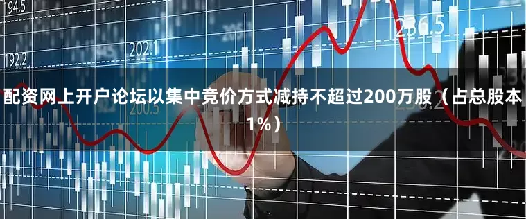 配资网上开户论坛以集中竞价方式减持不超过200万股（占总股本1%）