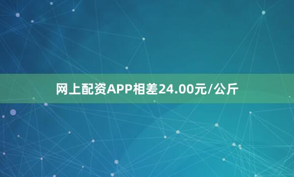 网上配资APP相差24.00元/公斤