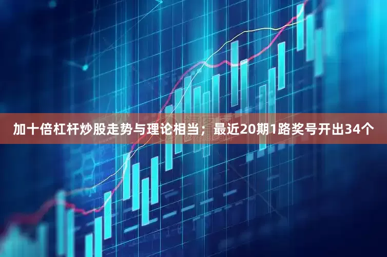 加十倍杠杆炒股走势与理论相当；最近20期1路奖号开出34个