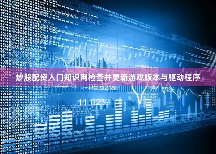 炒股配资入门知识网检查并更新游戏版本与驱动程序