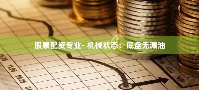股票配资专业- 机械状态：底盘无漏油