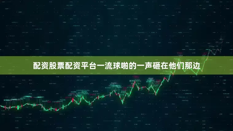 配资股票配资平台一流球啪的一声砸在他们那边