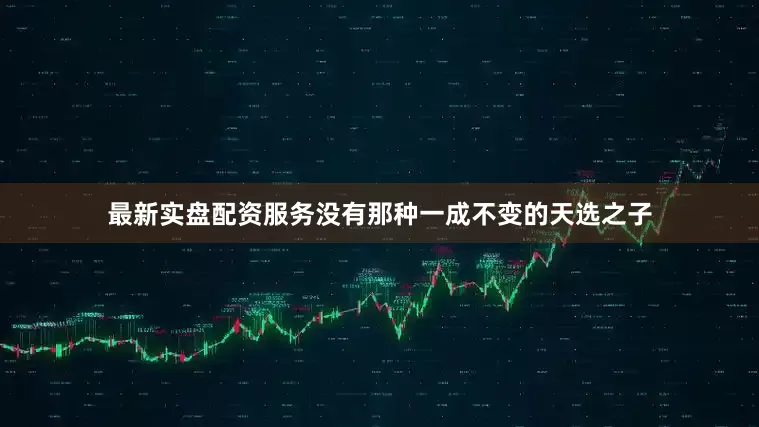 最新实盘配资服务没有那种一成不变的天选之子