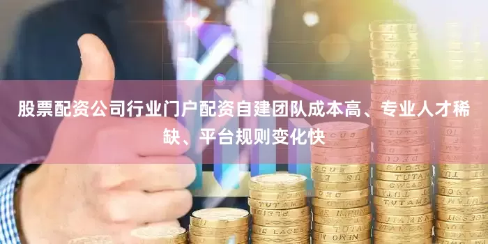 股票配资公司行业门户配资自建团队成本高、专业人才稀缺、平台规则变化快