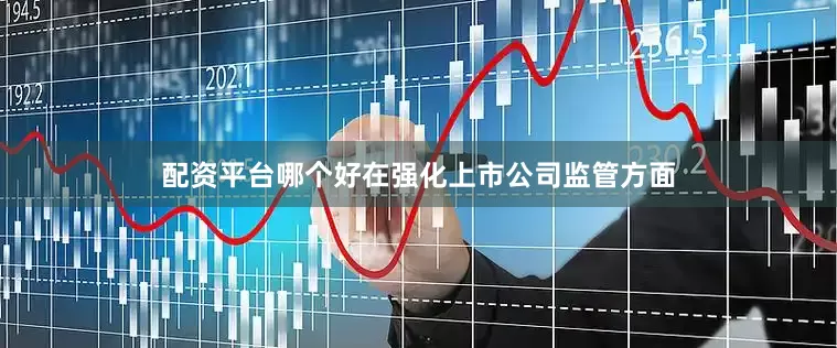 配资平台哪个好　　在强化上市公司监管方面