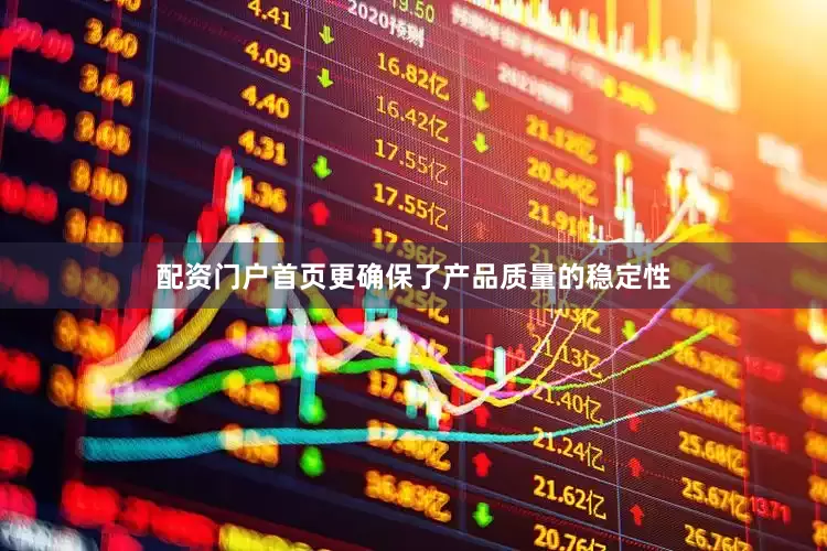 配资门户首页更确保了产品质量的稳定性