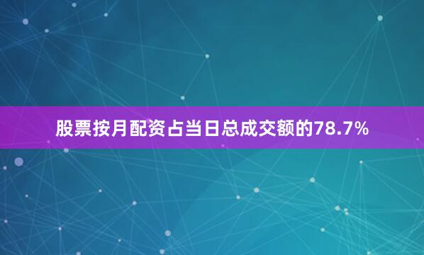 股票按月配资占当日总成交额的78.7%