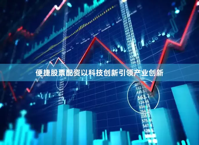 便捷股票配资以科技创新引领产业创新