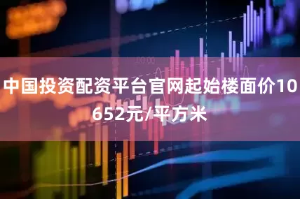 中国投资配资平台官网起始楼面价10652元/平方米