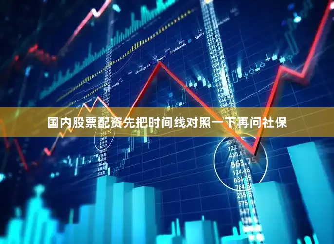 国内股票配资先把时间线对照一下再问社保