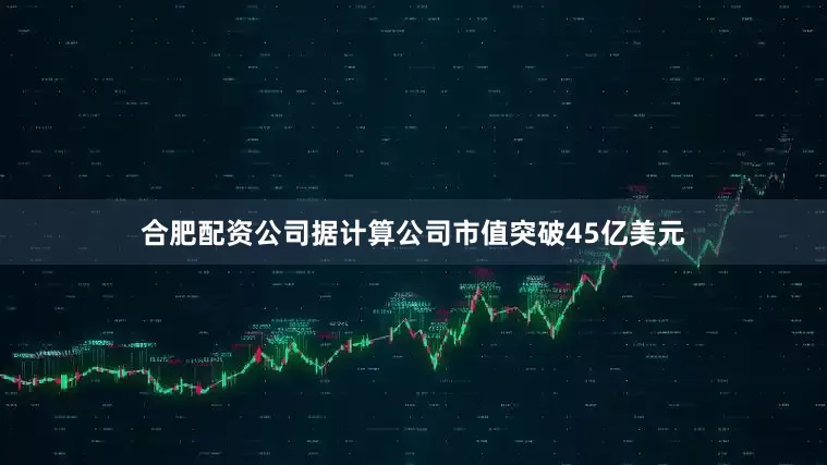 合肥配资公司据计算公司市值突破45亿美元