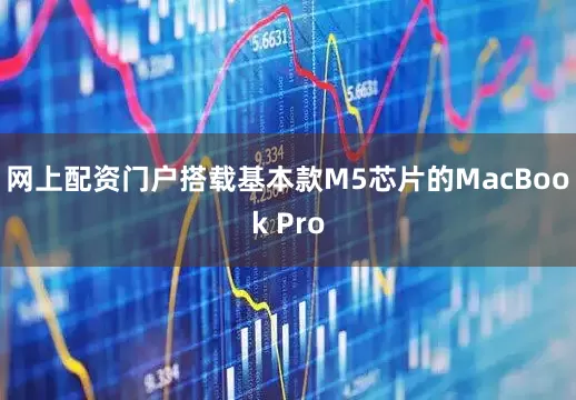 网上配资门户搭载基本款M5芯片的MacBook Pro
