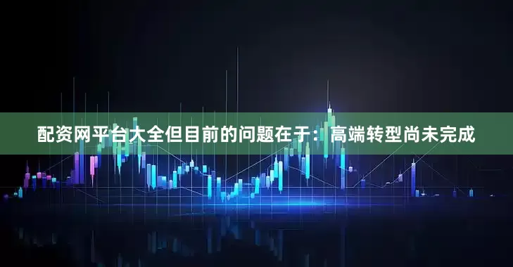 配资网平台大全但目前的问题在于：高端转型尚未完成