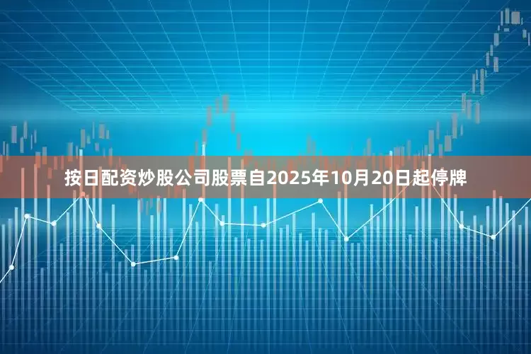按日配资炒股公司股票自2025年10月20日起停牌