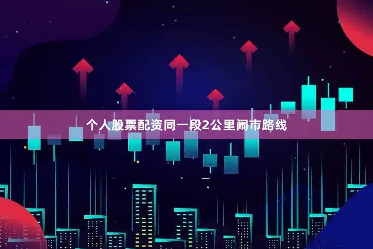 个人股票配资同一段2公里闹市路线